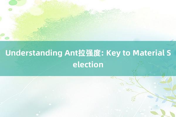 Understanding Ant拉强度: Key to Material Selection