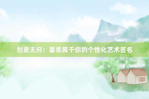 创意无穷：蓄意属于你的个性化艺术签名