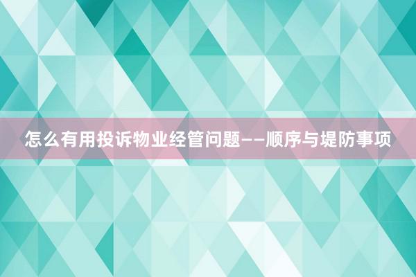 怎么有用投诉物业经管问题——顺序与堤防事项