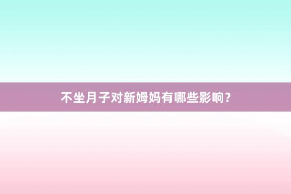 不坐月子对新姆妈有哪些影响？