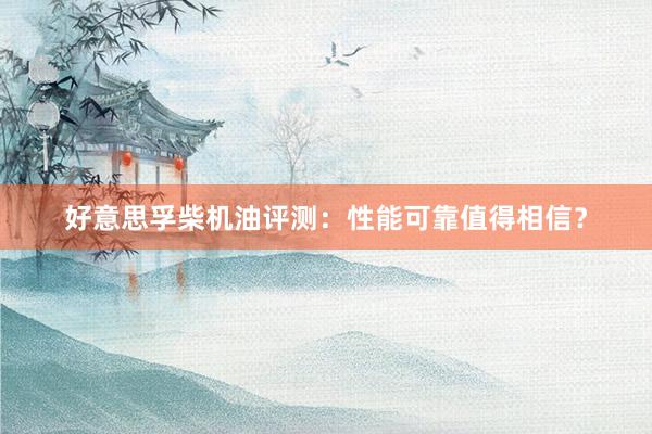 好意思孚柴机油评测：性能可靠值得相信？