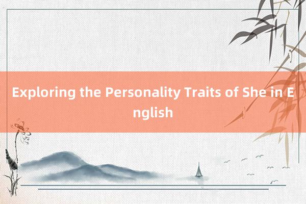 Exploring the Personality Traits of She in English